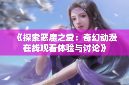 《探索恶魔之爱：奇幻动漫在线观看体验与讨论》