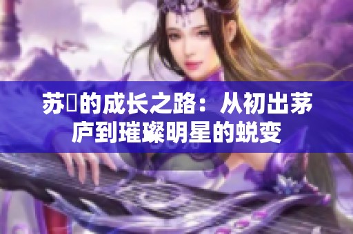 苏玥的成长之路：从初出茅庐到璀璨明星的蜕变