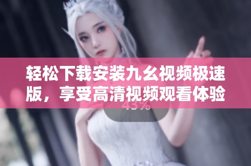 轻松下载安装九幺视频极速版，享受高清视频观看体验