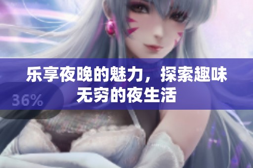 乐享夜晚的魅力，探索趣味无穷的夜生活
