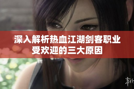 深入解析热血江湖剑客职业受欢迎的三大原因
