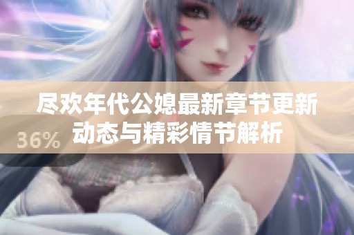 尽欢年代公媳最新章节更新动态与精彩情节解析