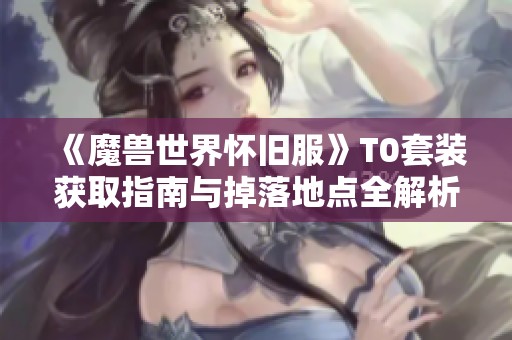 《魔兽世界怀旧服》T0套装获取指南与掉落地点全解析