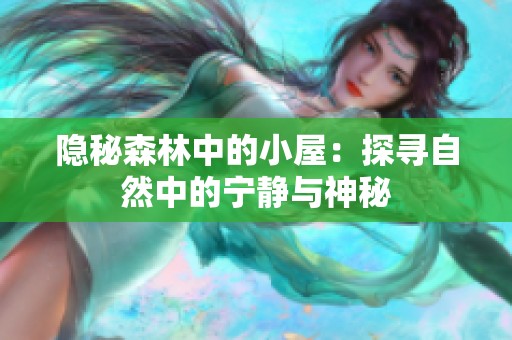 隐秘森林中的小屋：探寻自然中的宁静与神秘
