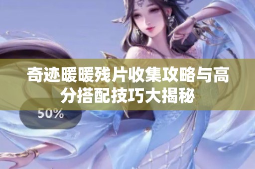 奇迹暖暖残片收集攻略与高分搭配技巧大揭秘