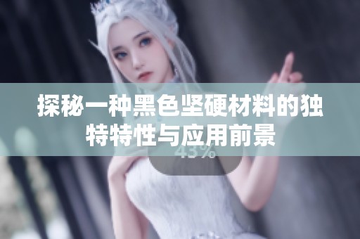 探秘一种黑色坚硬材料的独特特性与应用前景
