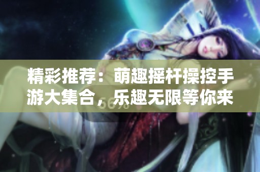 精彩推荐：萌趣摇杆操控手游大集合，乐趣无限等你来体验