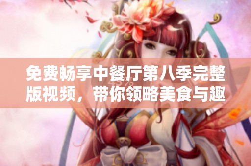 免费畅享中餐厅第八季完整版视频，带你领略美食与趣事