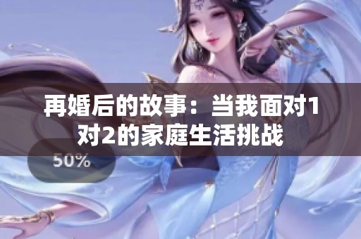 再婚后的故事：当我面对1对2的家庭生活挑战