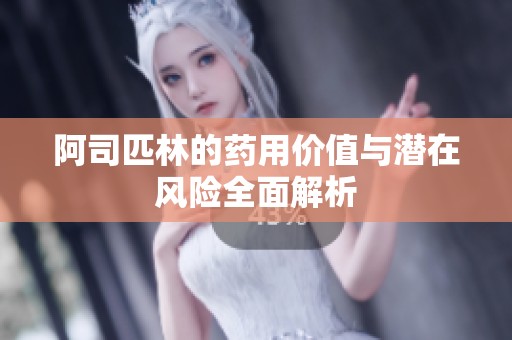 阿司匹林的药用价值与潜在风险全面解析