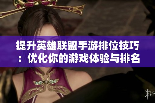 提升英雄联盟手游排位技巧：优化你的游戏体验与排名策略