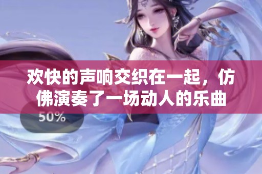 欢快的声响交织在一起，仿佛演奏了一场动人的乐曲