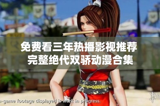 免费看三年热播影视推荐 完整绝代双骄动漫合集