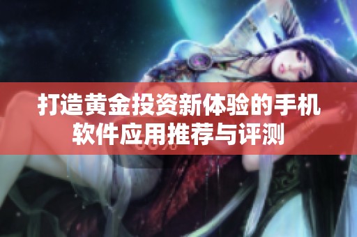 打造黄金投资新体验的手机软件应用推荐与评测