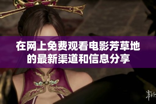 在网上免费观看电影芳草地的最新渠道和信息分享