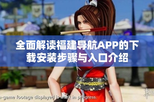 全面解读福建导航APP的下载安装步骤与入口介绍