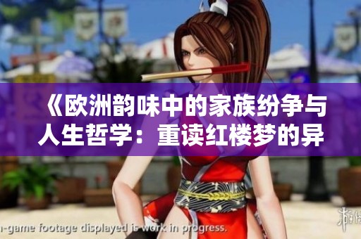 《欧洲韵味中的家族纷争与人生哲学：重读红楼梦的异域视角》