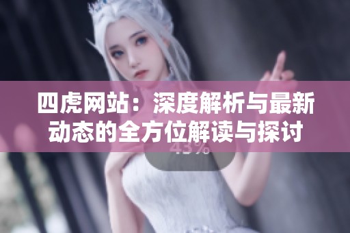 四虎网站：深度解析与最新动态的全方位解读与探讨