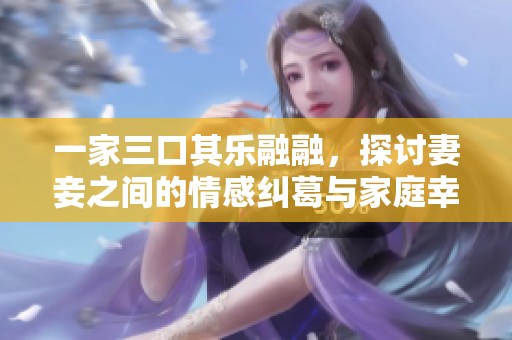 一家三口其乐融融，探讨妻妾之间的情感纠葛与家庭幸福