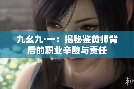 九幺九·一：揭秘鉴黄师背后的职业辛酸与责任