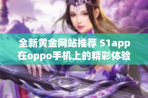 全新黄金网站推荐 51app在oppo手机上的精彩体验分享