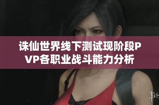 诛仙世界线下测试现阶段PVP各职业战斗能力分析