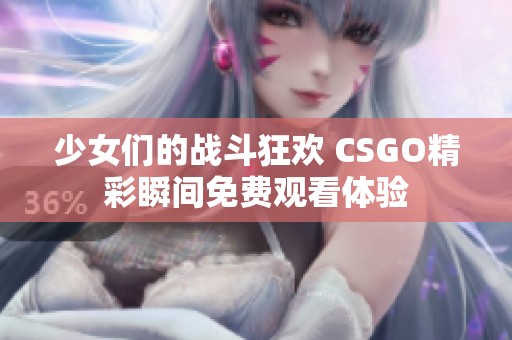 少女们的战斗狂欢 CSGO精彩瞬间免费观看体验