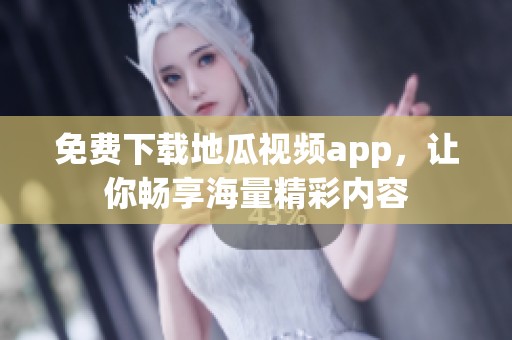 免费下载地瓜视频app，让你畅享海量精彩内容
