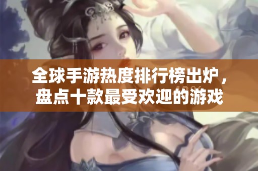全球手游热度排行榜出炉，盘点十款最受欢迎的游戏