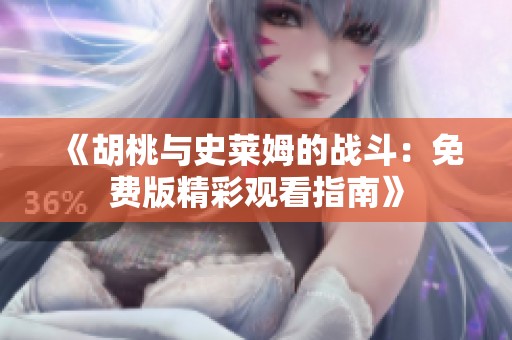 《胡桃与史莱姆的战斗：免费版精彩观看指南》