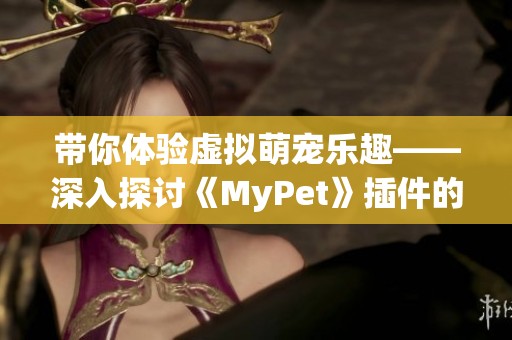 带你体验虚拟萌宠乐趣——深入探讨《MyPet》插件的奇妙世界