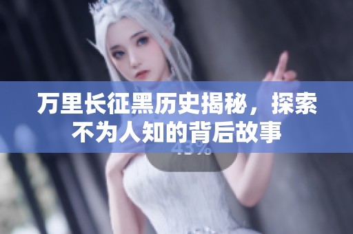 万里长征黑历史揭秘，探索不为人知的背后故事