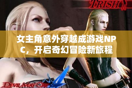 女主角意外穿越成游戏NPC，开启奇幻冒险新旅程