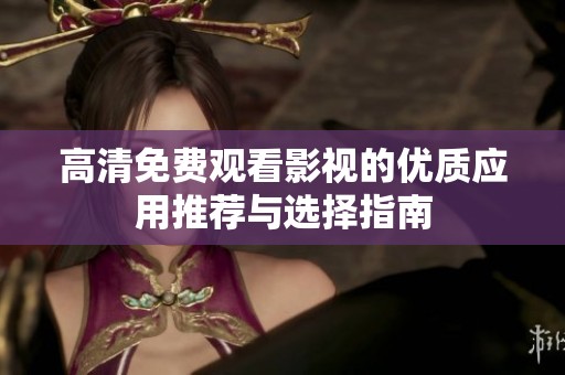 高清免费观看影视的优质应用推荐与选择指南
