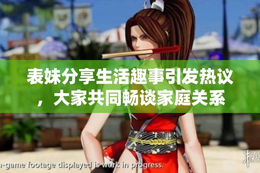 表妹分享生活趣事引发热议，大家共同畅谈家庭关系