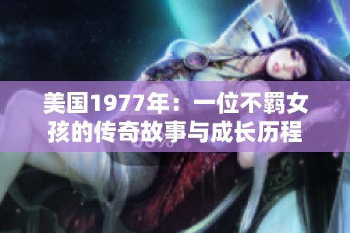 美国1977年：一位不羁女孩的传奇故事与成长历程