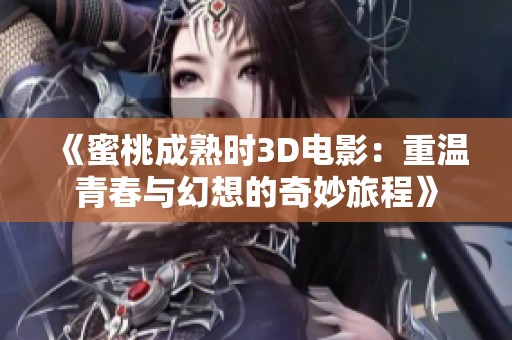 《蜜桃成熟时3D电影：重温青春与幻想的奇妙旅程》