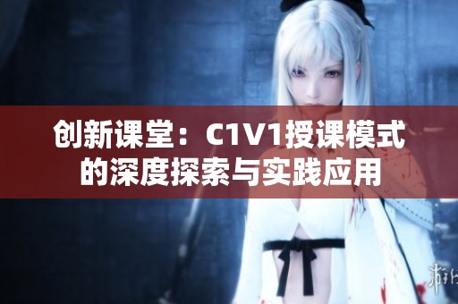 创新课堂：C1V1授课模式的深度探索与实践应用