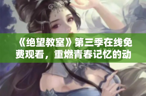 《绝望教室》第三季在线免费观看，重燃青春记忆的动漫之旅