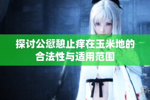 探讨公愆憩止痒在玉米地的合法性与适用范围