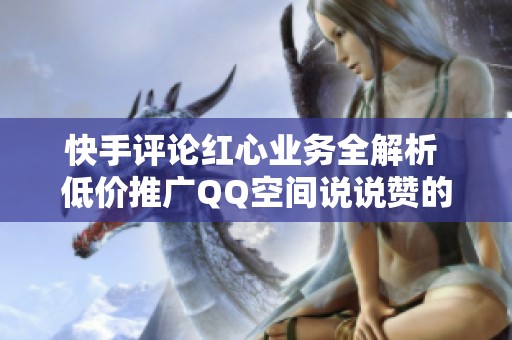 快手评论红心业务全解析 低价推广QQ空间说说赞的绝佳选择