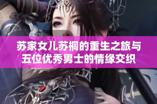 苏家女儿苏桐的重生之旅与五位优秀男士的情缘交织
