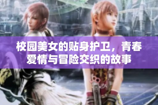 校园美女的贴身护卫，青春爱情与冒险交织的故事