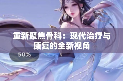 重新聚焦骨科：现代治疗与康复的全新视角
