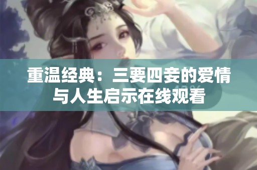 重温经典：三要四妾的爱情与人生启示在线观看