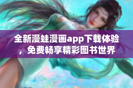 全新漫蛙漫画app下载体验，免费畅享精彩图书世界