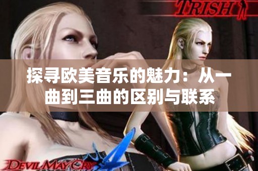 探寻欧美音乐的魅力：从一曲到三曲的区别与联系