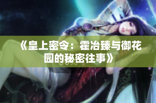 《皇上密令：霍冶臻与御花园的秘密往事》