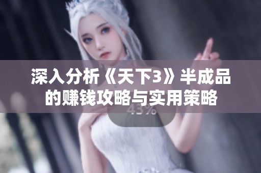 深入分析《天下3》半成品的赚钱攻略与实用策略