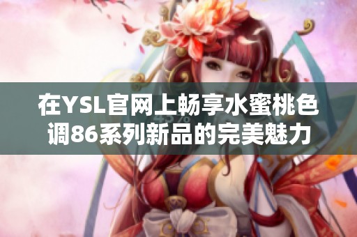 在YSL官网上畅享水蜜桃色调86系列新品的完美魅力